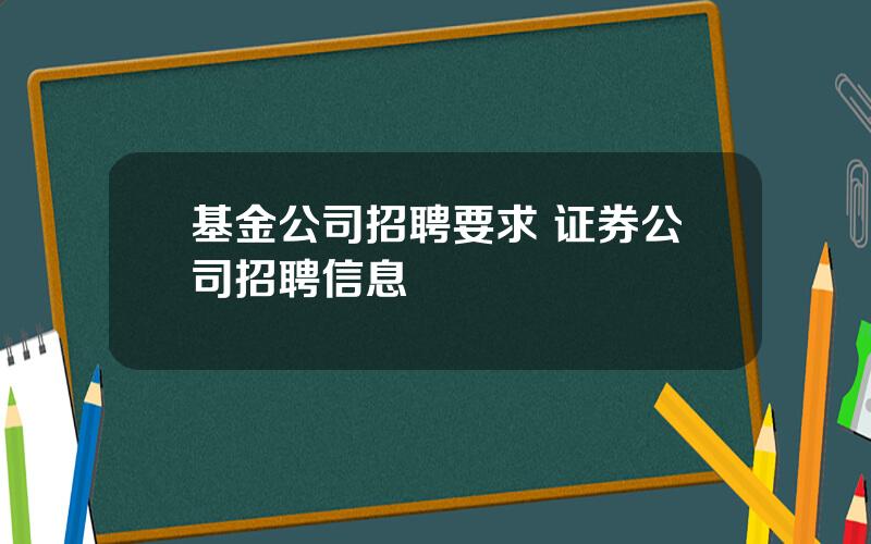 基金公司招聘要求 证券公司招聘信息